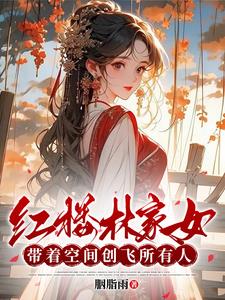 红楼林家女:带着空间创飞所有人
