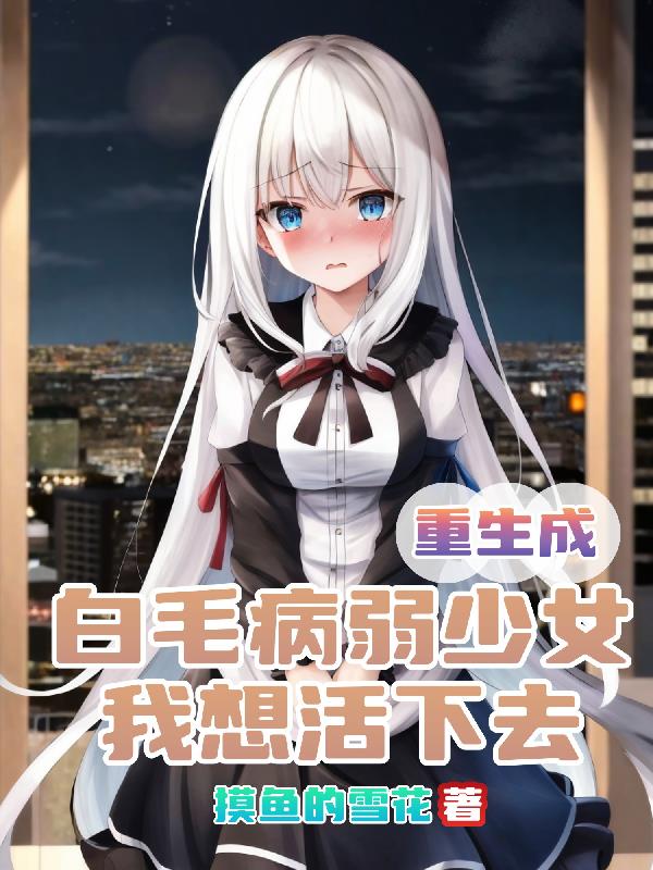 重生成白毛病弱少女，我想活下去