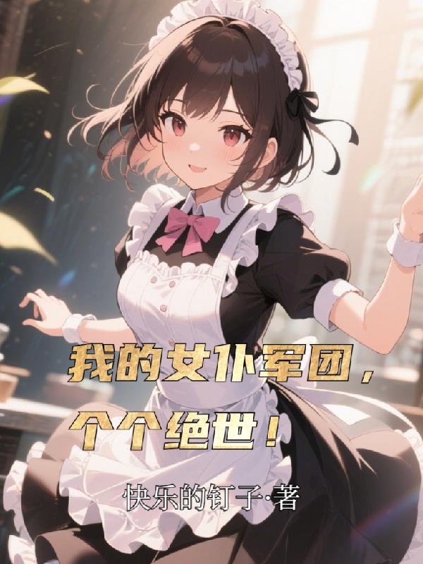 我的女仆军团,个个绝世!