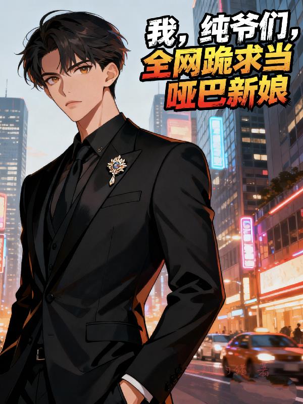 我，纯爷们，全网跪求当哑巴新娘