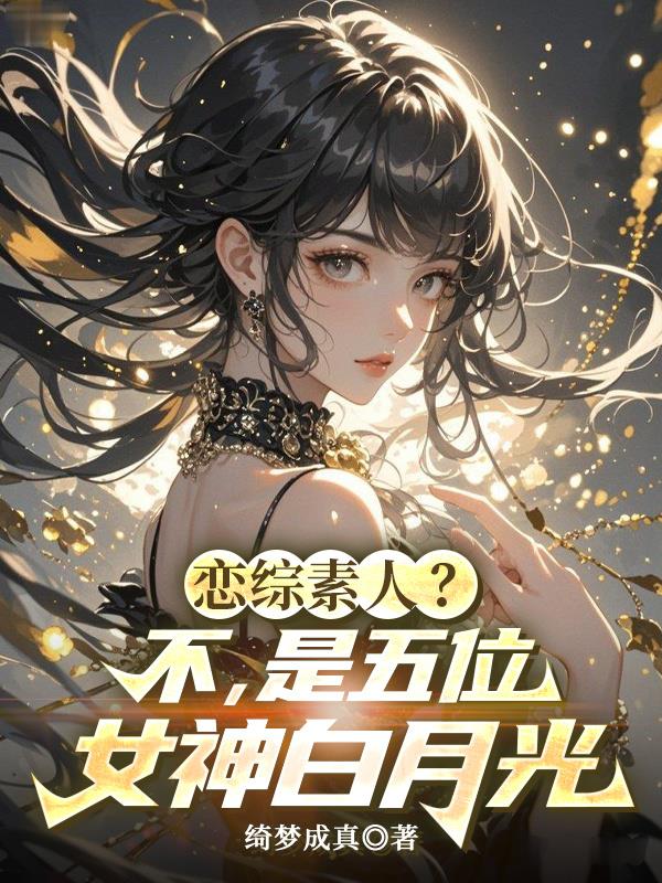 恋综素人?不,是五位女神白月光