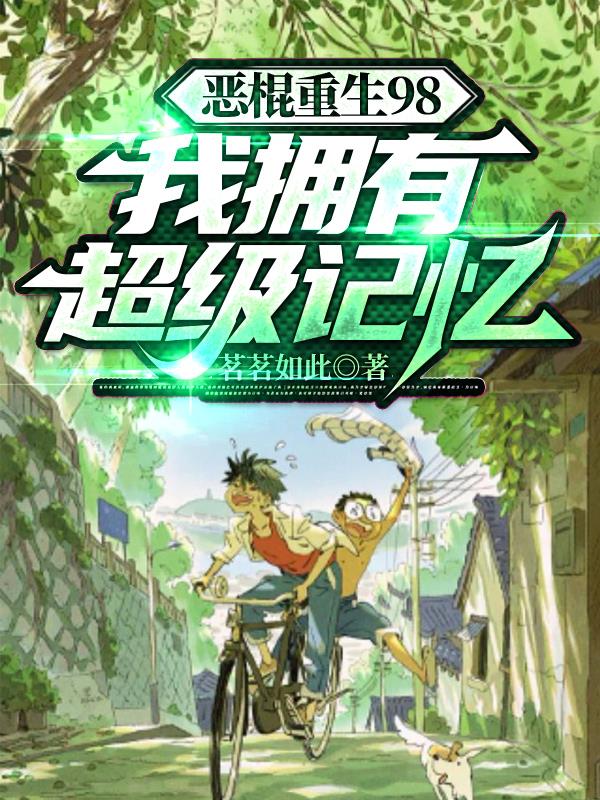 恶棍重生98,我拥有超级记忆