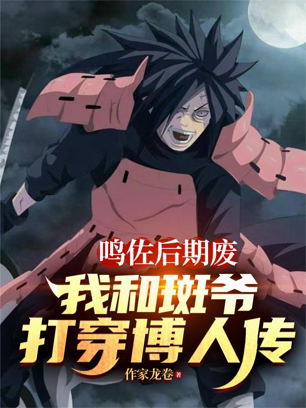 鸣佐后期废，我和斑爷打穿博人传