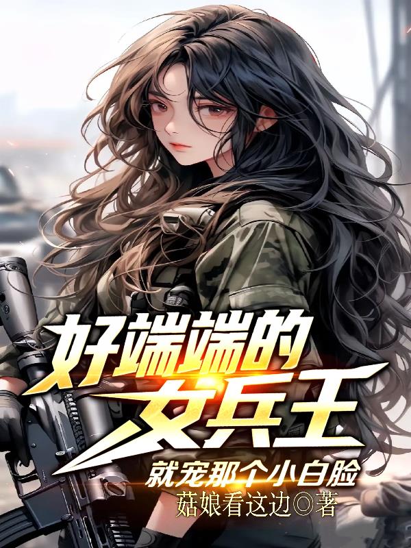 好端端的女兵王,就宠那个小白脸